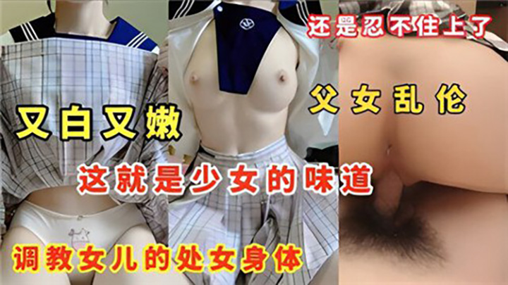 父女乱伦，调教女儿的处女身体